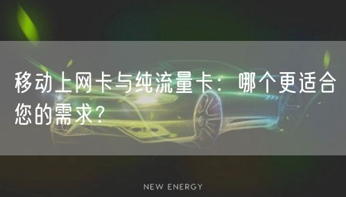 移动上网卡与纯流量卡:哪个更适合您的需求?