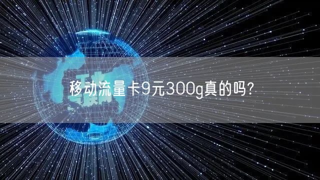 移动流量卡9元300g真的吗?