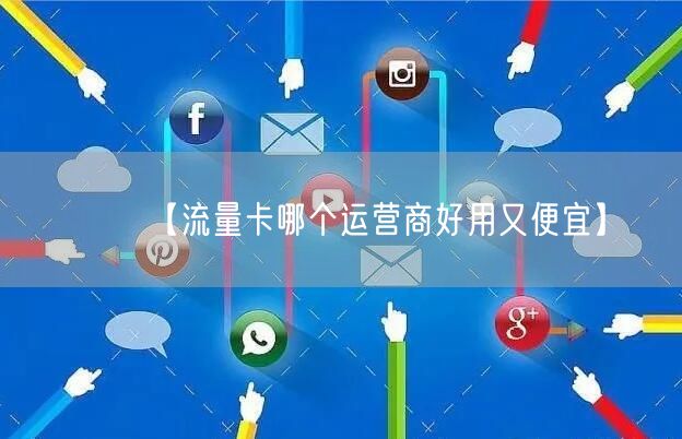 【流量卡哪个运营商好用又便宜】