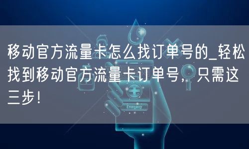移动官方流量卡怎么找订单号的_轻松找到移动官方流量卡订单号，只需这三步！