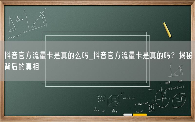 抖音官方流量卡是真的么吗_抖音官方流量卡是真的吗？揭秘背后的真相
