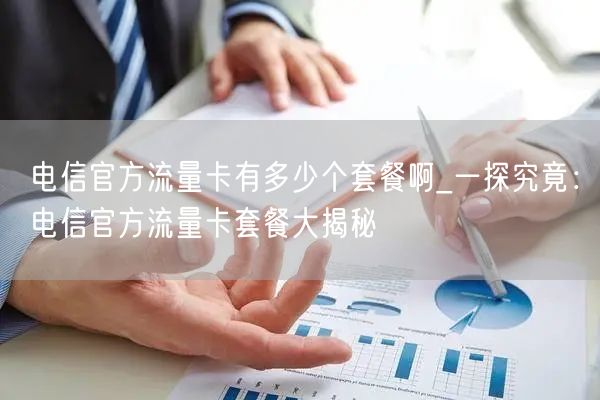 电信官方流量卡有多少个套餐啊_一探究竟：电信官方流量卡套餐大揭秘