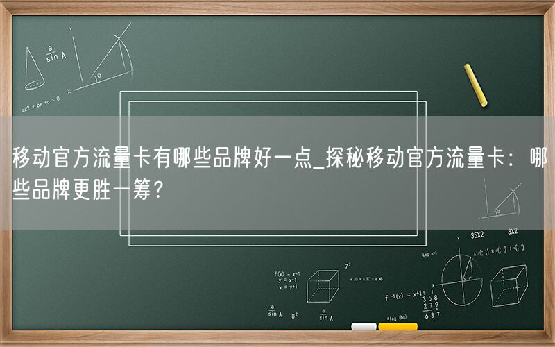 移动官方流量卡有哪些品牌好一点_探秘移动官方流量卡：哪些品牌更胜一筹？