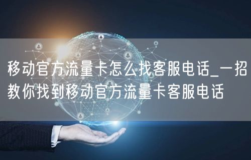 移动官方流量卡怎么找客服电话_一招教你找到移动官方流量卡客服电话