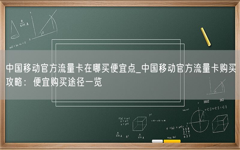 中国移动官方流量卡在哪买便宜点_中国移动官方流量卡购买攻略：便宜购买途径一览