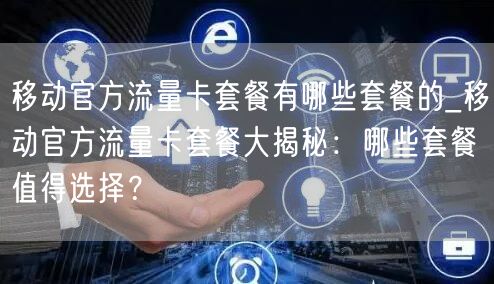 移动官方流量卡套餐有哪些套餐的_移动官方流量卡套餐大揭秘：哪些套餐值得选择？