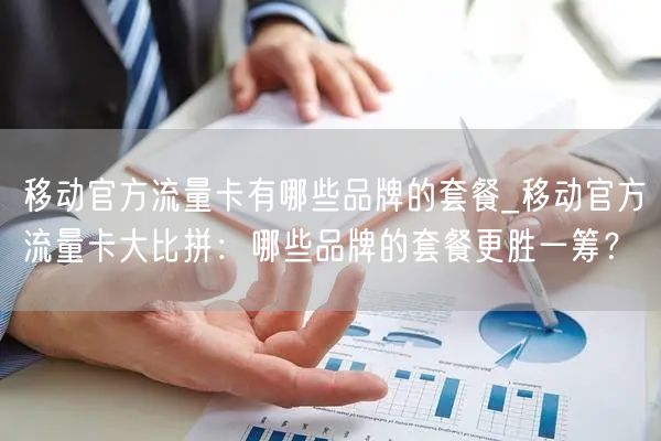 移动官方流量卡有哪些品牌的套餐_移动官方流量卡大比拼：哪些品牌的套餐更胜一筹？