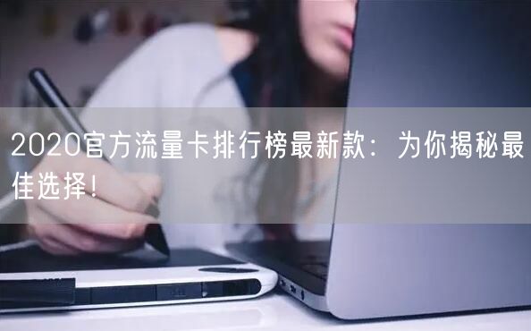 2020官方流量卡排行榜最新款：为你揭秘最佳选择！