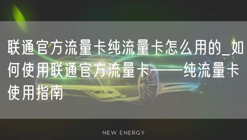 联通官方流量卡纯流量卡怎么用的_如何使用联通官方流量卡——纯流量卡使用指南