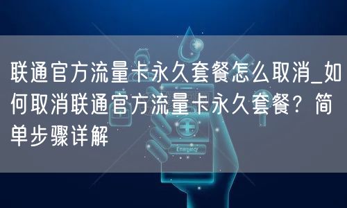联通官方流量卡永久套餐怎么取消_如何取消联通官方流量卡永久套餐？简单步骤详解