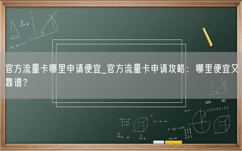 官方流量卡哪里申请便宜_官方流量卡申请攻略：哪里便宜又靠谱？