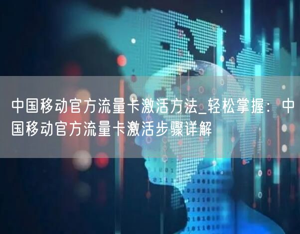 中国移动官方流量卡激活方法_轻松掌握：中国移动官方流量卡激活步骤详解