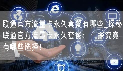 联通官方流量卡永久套餐有哪些_探秘联通官方流量卡永久套餐：一探究竟有哪些选择！