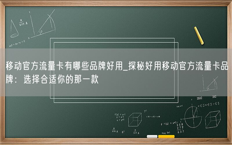 移动官方流量卡有哪些品牌好用_探秘好用移动官方流量卡品牌：选择合适你的那一款