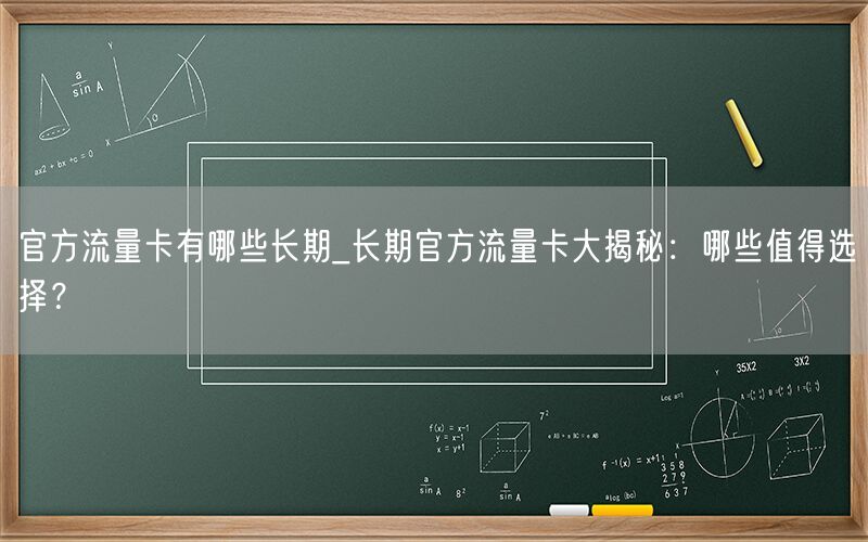 官方流量卡有哪些长期_长期官方流量卡大揭秘：哪些值得选择？