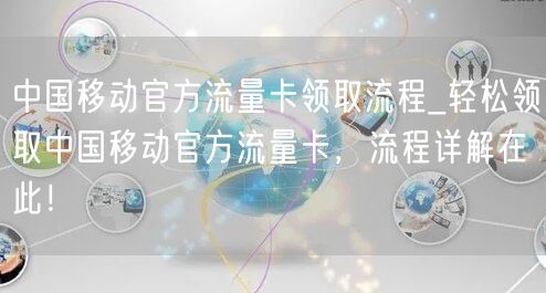 中国移动官方流量卡领取流程_轻松领取中国移动官方流量卡，流程详解在此！