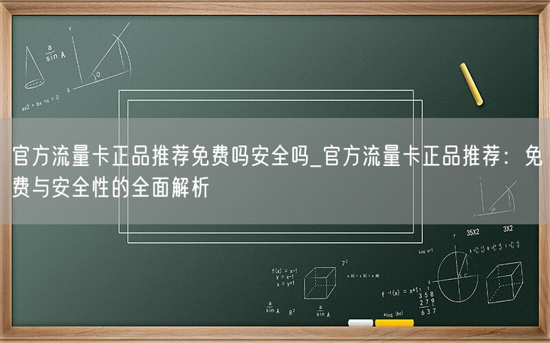 官方流量卡正品推荐免费吗安全吗_官方流量卡正品推荐：免费与安全性的全面解析