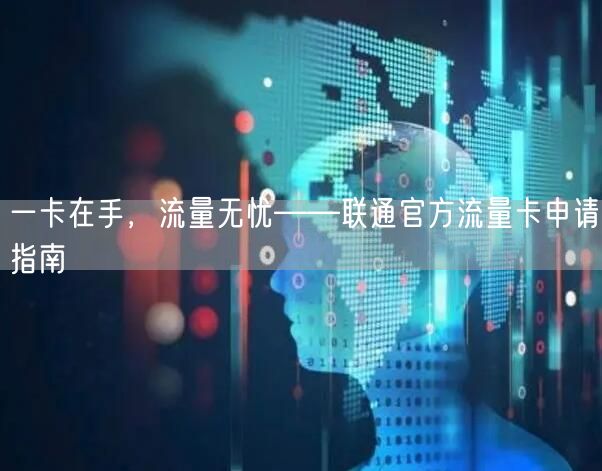 一卡在手，流量无忧——联通官方流量卡申请指南