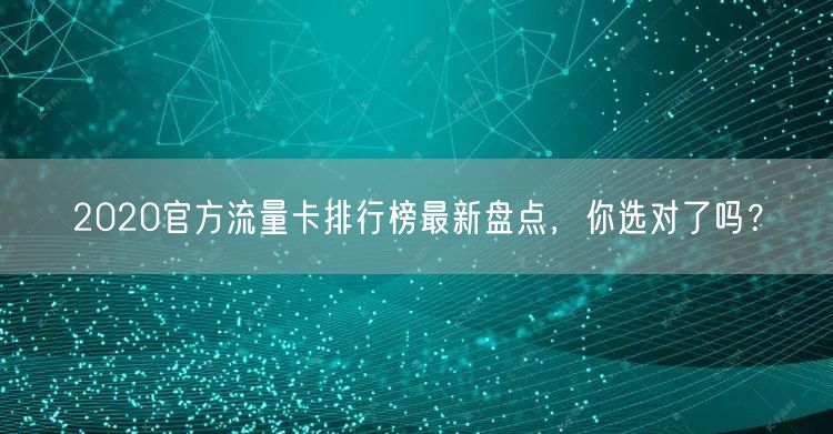 2020官方流量卡排行榜最新盘点，你选对了吗？
