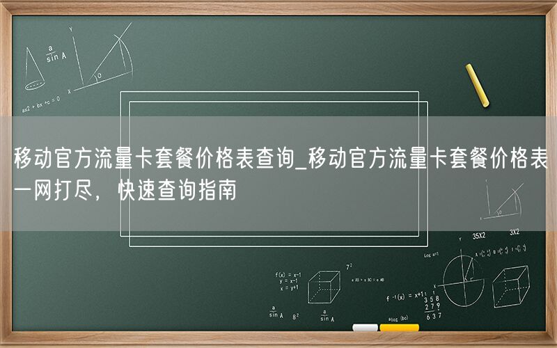 移动官方流量卡套餐价格表查询_移动官方流量卡套餐价格表一网打尽，快速查询指南