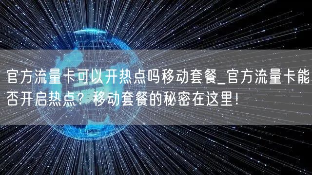 官方流量卡可以开热点吗移动套餐_官方流量卡能否开启热点？移动套餐的秘密在这里！