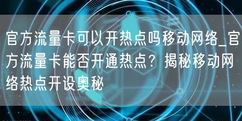 官方流量卡可以开热点吗移动网络_官方流量卡能否开通热点？揭秘移动网络热点开设奥秘