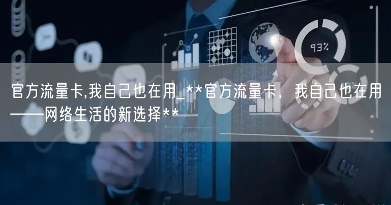 官方流量卡,我自己也在用_**官方流量卡，我自己也在用——网络生活的新选择**