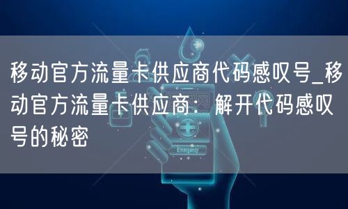 移动官方流量卡供应商代码感叹号_移动官方流量卡供应商：解开代码感叹号的秘密