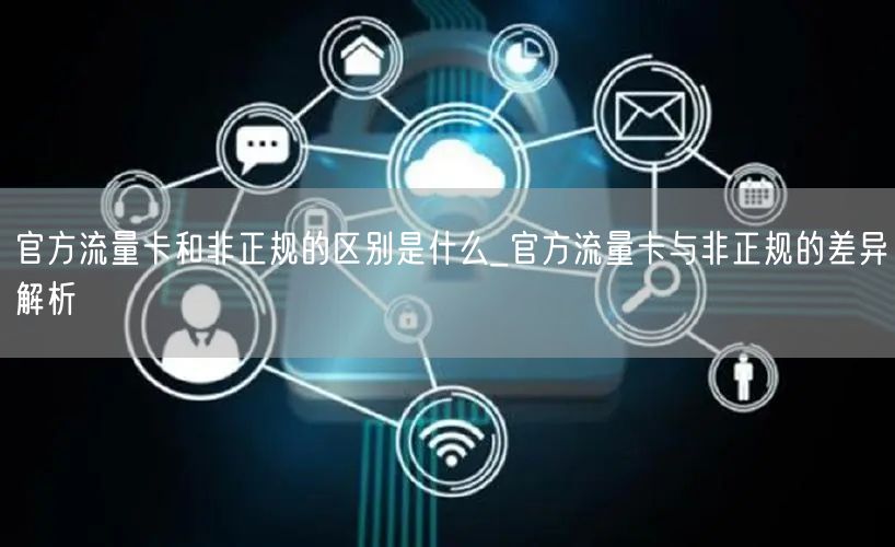 官方流量卡和非正规的区别是什么_官方流量卡与非正规的差异解析