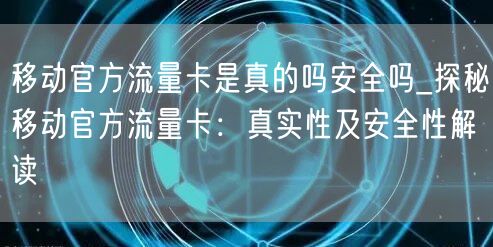 移动官方流量卡是真的吗安全吗_探秘移动官方流量卡：真实性及安全性解读