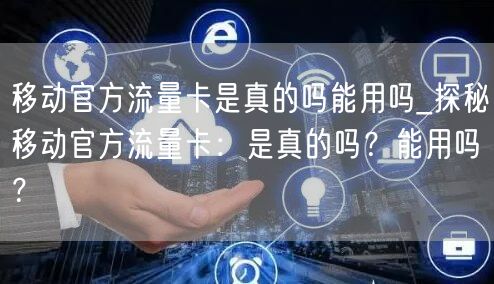 移动官方流量卡是真的吗能用吗_探秘移动官方流量卡：是真的吗？能用吗？