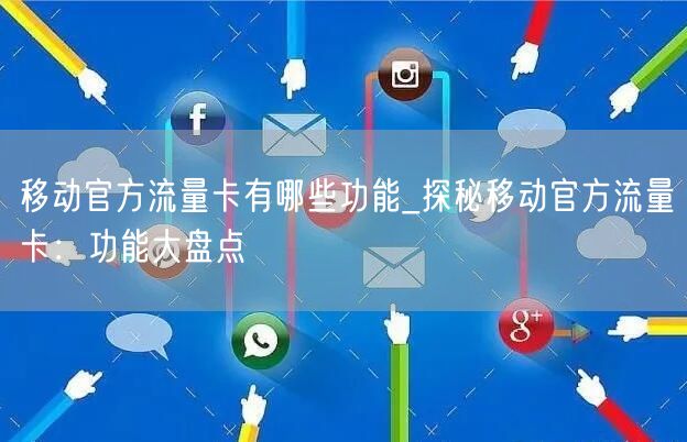 移动官方流量卡有哪些功能_探秘移动官方流量卡：功能大盘点