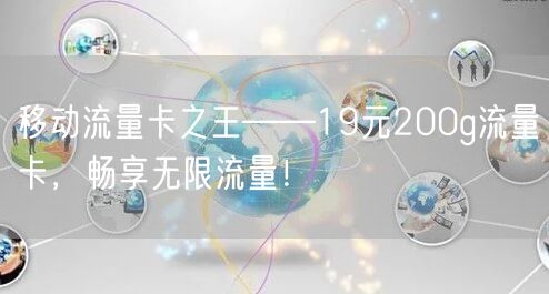 移动流量卡之王——19元200g流量卡,畅享无限流量!