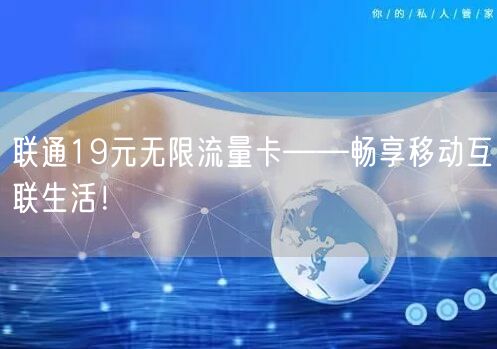 联通19元无限流量卡——畅享移动互联生活！