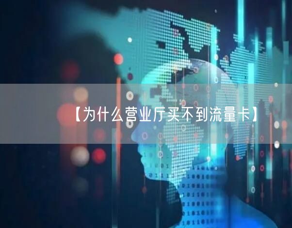 【为什么营业厅买不到流量卡】