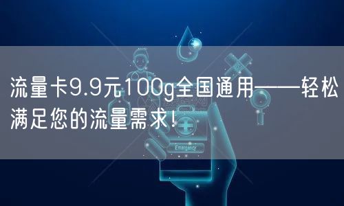流量卡9.9元100g全国通用——轻松满足您的流量需求！