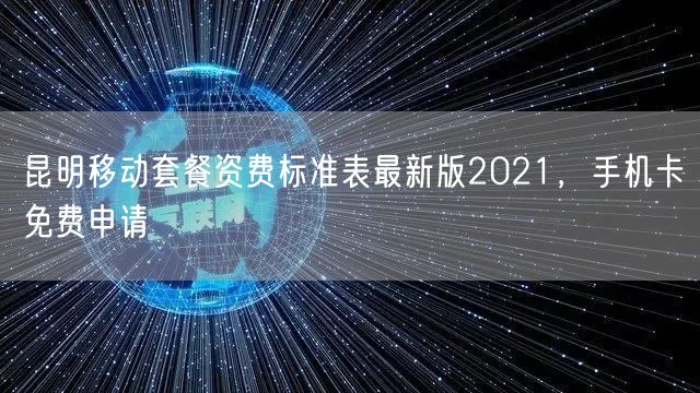 昆明移动套餐资费标准表最新版2021，手机卡免费申请