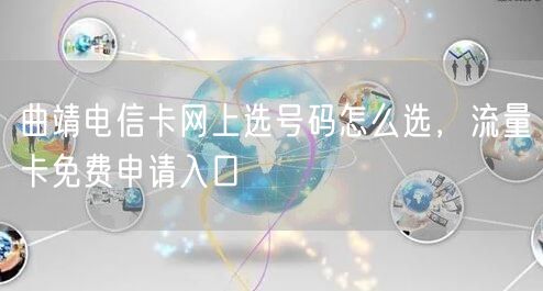 曲靖电信卡网上选号码怎么选，流量卡免费申请入口