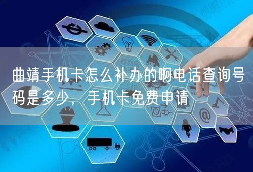 曲靖手机卡怎么补办的啊电话查询号码是多少，手机卡免费申请