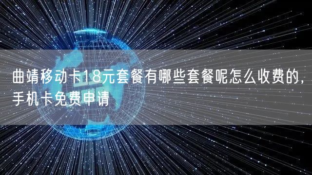 曲靖移动卡18元套餐有哪些套餐呢怎么收费的，手机卡免费申请