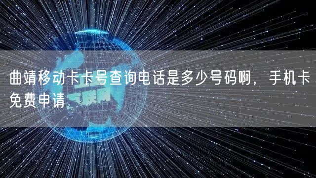 曲靖移动卡卡号查询电话是多少号码啊，手机卡免费申请