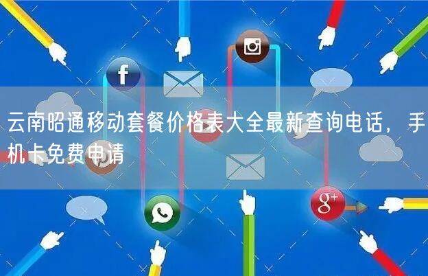 云南昭通移动套餐价格表大全最新查询电话，手机卡免费申请