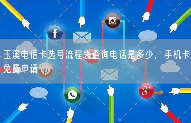 玉溪电信卡选号流程表查询电话是多少，手机卡免费申请