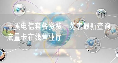 玉溪电信套餐资费一览表最新查询，流量卡在线营业厅