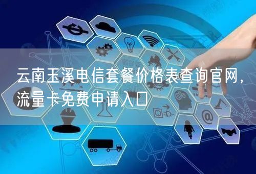 云南玉溪电信套餐价格表查询官网，流量卡免费申请入口