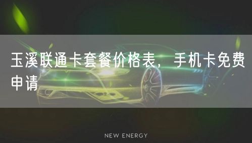 玉溪联通卡套餐价格表，手机卡免费申请