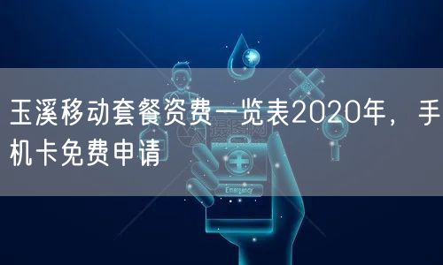 玉溪移动套餐资费一览表2020年，手机卡免费申请