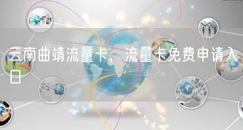 云南曲靖流量卡，流量卡免费申请入口