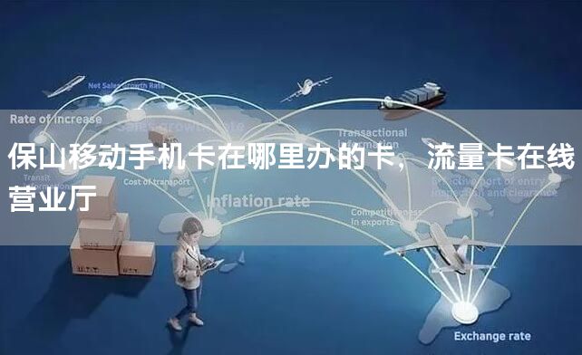 保山移动手机卡在哪里办的卡，流量卡在线营业厅