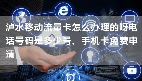 泸水移动流量卡怎么办理的呀电话号码是多少号，手机卡免费申请